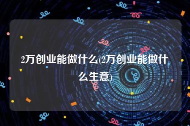 2万创业能做什么(2万创业能做什么生意)