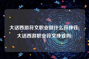 大话西游符文职业做什么符挣钱(大话西游职业符文挣钱吗)