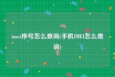 imei序号怎么查询(手机IMEI怎么查询)